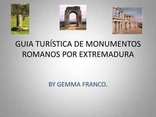 GUIA TURÍSTICA DE MONUMENTOS ROMANOS POR EXTREMADURA BY GEMMA FRANCO. 