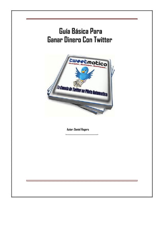 Guía Básica Para
Ganar Dinero Con Twitter
Autor: Daniel Rogers
 