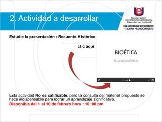 2. Actividad a desarrollar
Estudie la presentación : Recuento Histórico
clic aquí
Esta actividad No es calificable, pero la consulta del material propuesto se
hace indispensable para lograr un aprendizaje significativo.
Disponible del 1 al 10 de febrero hora : 10 :00 pm
 