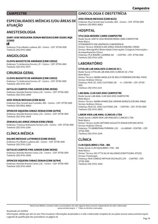 Campestre
CAMPESTRE
ESPECIALIDADES MÉDICAS E/OU ÁREAS DE
ATUAÇÃO
Endereço: Praca Madre Ludwina ,60 - Centro - CEP: 37730-000
Telefone: (35) 3743-1860
ANESTESIOLOGIA
SAMY JOSE NOGUEIRA ZENUN MESSIAS (CRM 35106 | RQE
11260)
Endereço: Tv Ambrozina Ferreira ,37 - Centro - CEP: 37730-000
Telefone: (35) 3743-3577
ANGIOLOGIA
CLOVIS BASSOTO DE ANDRADE (CRM 23052)
Endereço: Tv Ambrozina Ferreira ,37 - Centro - CEP: 37730-000
Telefone: (35) 3743-3577
CIRURGIA GERAL
CLOVIS BASSOTO DE ANDRADE (CRM 23052)
Endereço: Avenida Antonio Carlos ,131 - Centro - CEP: 37730-000
Telefone: (35) 3743-1949
GETULIO CAMPOS FINS JUNIOR (CRM 28356)
Endereço: Rua Coronel Jose Custodio ,401 - Centro - CEP: 37730-000
Telefone: (35) 9951-8062
JOSE ZENUN MESSIAS (CRM 8121)
Endereço: Avenida Antonio Carlos ,131 - Centro - CEP: 37730-000
Telefone: (35) 3743-1949
SPENCER SIQUEIRA SIMAO ZENUN (CRM 16794)
Endereço: Travessa Ambrosina Ferreira ,135 - Centro - CEP: 37730-000
Telefone: (35) 3743-1194
ZENUN ELIAS JORGE ZENUN (CRM 17856)
Endereço: Pca Madre Ludwina ,60 - Centro - CEP: 37730-000
Telefone: (35) 3743-1329
CLÍNICA MÉDICA
DALMO MESSIAS LATRONICO (CRM 19422)
Endereço: Avenida Antonio Carlos ,131 - Centro - CEP: 37730-000
Telefone: (35) 3743-1949
GETULIO CAMPOS FINS JUNIOR (CRM 28356)
Endereço: Avenida Antonio Carlos ,131 - Centro - CEP: 37730-000
Telefone: (35) 3743-1949
SPENCER SIQUEIRA SIMAO ZENUN (CRM 16794)
Endereço: Rua Coronel Jose Custodio ,401 - Centro - CEP: 37730-000
Telefone: (35) 9951-8062
GINECOLOGIA E OBSTETRÍCIA
JOSE ZENUN MESSIAS (CRM 8121)
Endereço: PCA MADRE LUDWINA ,60 - CENTRO - CEP: 37730-000
Telefone: (35) 3743-1329
Serviço: Mamografia | Maternidade | Internações Cirúrgicas | Internações -
Acompanhamento Clínico
Diretor Técnico: ZENUN ELIAS JORGE ZENUN (CRM/MG 17856)
Rede Básica
Razão Social: SANTA CASA MISERICORDIA CARID CAMPESTRE
ATENDIMENTO EM URGÊNCIA E EMERGÊNCIA
HOSPITAL
STA CASA MISERIC CARID CAMPESTRE
Endereço: RUA CEL JOSE CUSTODIO ,58 - A - CENTRO - CEP: 37730-
000
Telefone: (35) 3743-1115
Serviço: Análises Clínicas
Diretor Técnico: MARIA ANGELICA DE MELO FERREIRA (CRF/MG 7404)
Rede Básica
Razão Social: CITOLAB LAB ANALISES CLINICAS SC LTDA
LABORATÓRIO
CITOLAB LAB ANALISES CLINICAS SC L
Endereço: RUA CEL JOSE CUSTODIO ,178 - CENTRO - CEP: 37730-000
Telefone: (35) 3743-1855
Serviço: Análises Clínicas
Diretor Técnico: MARIA APARECIDA CRISPIM BORGES (CRF/MG 9966)
Rede Básica
Razão Social: LAB ANAL CLIN SAO JOSE CAMPESTRE
LAB ANAL CLIN SAO JOSE CAMPESTRE
Endereço: TV AMBROSINA FERREIRA ,135 - 2o ANDAR - CENTRO - CEP:
37730-000
Telefone: (35) 3743-1194
Serviço: Análises Clínicas
Diretor Técnico: ELIAS ANTONIO AUGUSTO ZENUN (CRF/MG 8575)
Rede Básica
Razão Social: LABOR VIDA LAB ANALISES CLINICAS LTDA
LABOR VIDA LAB ANAL CLINICAS LTDA
Endereço: RUA CONEGO ARTHUR OCCHIUZO ,170 - CENTRO - CEP:
37730-000
Telefone: (35) 3743-3194
Serviço: Fisioterapia
Diretor Técnico: KELYTTA SILVA SALOMAO (CREFITO/MG 47525)
Rede Básica
Razão Social: CLIN EQUILIBRIO LTDA - ME
CLÍNICA
CLIN EQUILIBRIO LTDA - ME
Atualizado em 5/2014.
Informações válidas por até um ano. Para visualizar informações atualizadas e a rede credenciada completa do seu plano acesse www.unimed.coop.br.
Legenda de qualificação dos prestadores na página 10.
Pag. 14
Neste Guia Médico constam todos os prestadores da rede regional desta unimed, independente da rede credenciada.
www.unimed.coop.br | Todos os direitos reservados.
 