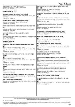 Poços de Caldas
Endereço: Rua Piaui ,461 - Centro - CEP: 37701-024
Telefone: (35) 3721-7651
RICHARDSON FONTELLA (CRM 15451)
Endereço: Praca Francisco Escobar ,201 - CONJUNTO 05 - Centro - CEP:
37701-027
Telefone: (35) 3722-2743
CANCEROLOGIA
EDUARDO RUZZANTE PINHEIRO (CRM 45508)
Endereço: Rua Paraiba ,435 - Centro - CEP: 37701-022
Telefone: (35) 3722-0500
HELENA MARIA LEMES BARBOSA (CRM 26409)
Endereço: Rua Ouro Preto ,55 - Jardim Dos Estados - CEP: 37701-031
Telefone: (35) 3729-2800
MARCOS EDUARDO DE ANDRADE (CRM 28408 | RQE 10687)
Endereço: Avenida Gentil Messias ,225 - PRONTO ATENDIMENTO - Vila
Cruz - CEP: 37701-528
Telefone: (35) 3729-3354
UANDERSON RESENDE (CRM 52329 | RQE 8510)
Endereço: Praca Francisco Escobar ,201 - SALA 35 - Centro - CEP: 37701-
027
Telefone: (35) 3722-1791
Área(s) de atuação: Ecocardiografia (RQE 21004 )
CARDIOLOGIA
CARLOS ANTONIO DE CARVALHO (CRM 8490 | RQE 4896)
Endereço: Praca Francisco Escobar ,201 - SALA 21 - Centro - CEP: 37701-
027
Telefone: (35) 3722-1791
Área(s) de atuação: Ecocardiografia (RQE 20143 )
CARLOS HEITOR NEVES DE CARVALHO (CRM 46143 | RQE
20142)
Endereço: Praca Francisco Escobar ,201 - SALA 21 - Centro - CEP: 37701-
024
Telefone: (35) 3721-4700
DAYSE LUCIA DA SILVA VASCONCELOS (CRM 34971 | RQE
13439)
Endereço: Rua Minas Gerais ,280 - SALA 103 - Centro - CEP: 37701-004
Telefone: (35) 3722-1247
EDUARDO INFANTE JANUZZI DE CARVALHO (CRM 47790)
Endereço: Rua Minas Gerais ,280 - SALA 104 - Centro - CEP: 37701-004
Telefone: (35) 3722-1312
ELIAS PEREIRA FILHO (CRM 13319)
Endereço: Rua Goias ,77 - Centro - CEP: 37701-005
Telefone: (35) 3722-2793
ELISSANDRO DE FREITAS SILVA (CRM 62132 | RQE 30655)
Endereço: Praca Francisco Escobar ,201 - SALA 35 - Centro - CEP: 37701-
027
Telefone: (35) 3064-2840
Área(s) de atuação: Hemodinâmica e Cardiologia Intervencionista ( )
FREDERICO TOLEDO CAMPO DALL ORTO (CRM 40743 | RQE
26518)
Endereço: Rua Paraiba ,53 - Centro - CEP: 37701-022
Telefone: (35) 3721-0777
JOSE IZALINO FERREIRA MONTEIRO (CRM 9260)
Endereço: Rua Paraiba ,153 - SL 31 - Centro - CEP: 37701-022
Telefone: (35) 3722-2372
JOSE ROBERTO HENRIQUES MESQUITA (CRM 6137)
Endereço: Rua Goias ,77 - Centro - CEP: 37701-005
Telefone: (35) 3722-2793
MARCELO LEITE RIBEIRO DO VALLE (CRM 31958)
Endereço: Praca Francisco Escobar ,201 - SALA 13 - Centro - CEP: 37701-
027
Telefone: (35) 3721-2507
NEY ELIAS RAMOS (CRM 18981 | RQE 24838)
Endereço: Rua Goias ,380 - Centro - CEP: 37701-005
Telefone: (35) 3722-2034
PLINIO GIOVANI SARTI FILHO (CRM 31929)
Endereço: Praca Francisco Escobar ,201 - SALA 35 - Centro - CEP: 37701-
027
Telefone: (35) 3721-1133
Área(s) de atuação: Hemodinâmica e Cardiologia Intervencionista (RQE
20298 )
RICARDO REINALDO BERGO (CRM 34914 | RQE 20297)
Endereço: Rua Ceara ,188 - SALA 01 - Centro - CEP: 37701-023
Telefone: (35) 3721-5574
WILSON VALERIO BONORA (CRM 26682 | RQE 22916)
Endereço: Rua Minas Gerais ,280 - SALA 203 - Centro - CEP: 37701-005
Telefone: (35) 3721-8235
CIRURGIA CARDIOVASCULAR
JOSE RICARDO SILVEIRA BOAVENTURA (CRM 37944 | RQE
22743)
Atualizado em 5/2014.
Informações válidas por até um ano. Para visualizar informações atualizadas e a rede credenciada completa do seu plano acesse www.unimed.coop.br.
Legenda de qualificação dos prestadores na página 10.
Pag. 18
Neste Guia Médico constam todos os prestadores da rede regional desta unimed, independente da rede credenciada.
www.unimed.coop.br | Todos os direitos reservados.
 