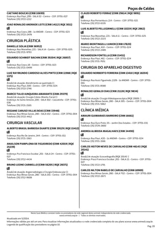 Poços de Caldas
Endereço: Rua Piaui ,299 - SALA 02 - Centro - CEP: 37701-027
Telefone: (35) 3722-1212
CAETANO BOUCAS (CRM 10699)
Endereço: Rua Ceara ,188 - 1o ANDAR - Centro - CEP: 37701-023
Telefone: (35) 3722-2478
JOAO RONALDO ANDRADE LEITE (CRM 14112 | RQE 3011)
Endereço: Rua Maranhao ,221 - SALA 14 - Centro - CEP: 37701-025
Telefone: (35) 3721-9793
CIRURGIA PLÁSTICA
DANIELLE SOLIA (CRM 36952)
Endereço: Rua Ceara ,18 - Centro - CEP: 37701-023
Telefone: (35) 3721-0499
EDUARDO SCHMIDT BACHIN (CRM 39204 | RQE 26857)
Endereço: Rua Piaui ,500 - Centro - CEP: 37701-024
Telefone: (35) 3722-1746
Área(s) de atuação: Atendimento ao queimado ( )
LUIZ RAYMUNDO CARDOSO ALVES PINTO (CRM 11988 | RQE
1371)
Endereço: Av Santo Antonio ,200 - SALA 302 - Cascatinha - CEP: 37701-
036
Telefone: (35) 3721-2165
Área(s) de atuação: Cirurgia Crânio-Maxilo-Facial ( )
MARCO TULIO JUNQUEIRA AMARANTE (CRM 29379)
Endereço: Rua Minas Gerais ,280 - SALA 102 - Centro - CEP: 37701-004
Telefone: (35) 3722-4412
REGIANE CARUSO VILLAS BOAS (CRM 33948)
Endereço: Rua Rio De Janeiro ,344 - Centro - CEP: 37701-011
Telefone: (35) 3721-3363
CIRURGIA VASCULAR
ALBERTO BRASIL BARBOSA DUARTE (CRM 39529 | RQE 15412)
Endereço: Pca Francisco Escobar ,201 - SALA 24 - Centro - CEP: 37701-
027
Telefone: (35) 3712-4434
ANAILSON PAMPLONA DE FIGUEIREDO (CRM 42019 | RQE
25239)
Endereço: Rua Minas Gerais ,280 - SALA 201 - Centro - CEP: 37701-004
Telefone: (35) 3712-9608
Área(s) de atuação: Angiorradiologia e Cirurgia Endovascular ( )
BRUNO LEONE CARMELLO (CRM 56205 | RQE 28371)
Endereço: Rua Pernambuco ,114 - Centro - CEP: 37701-021
Telefone: (35) 3722-6335
CLAUDI ROBERTO FERRAZ (CRM 29614 | RQE 9891)
Endereço: Rua Maranhao ,221 - SALA 11 - Centro - CEP: 37701-025
Telefone: (35) 3722-2223
LUIS ALBERTO PELLEGRINELLI (CRM 10219 | RQE 2862)
Endereço: Rua Piaui ,410 - Centro - CEP: 37701-024
Telefone: (35) 3722-2485
MARIO MONTINGELLI JUNIOR (CRM 17820)
Endereço: Rua Piaui ,461 - Centro - CEP: 37701-024
Telefone: (35) 3721-7651
RICHARDSON FONTELLA (CRM 15451)
Endereço: Rua Assis Figueiredo ,1328 - 1o ANDAR - Centro - CEP: 37701-
001
Telefone: (35) 3721-8580
CIRURGIA DO APARELHO DIGESTIVO
EDUARDO NORBERTO FERREIRA (CRM 13410 | RQE 18204)
Endereço: Rua Minas Gerais ,280 - SALA 305 - Centro - CEP: 37701-004
Telefone: (35) 3721-5662
Área(s) de atuação: Cirurgia Videolaparoscópica (RQE 20691 )
RONALDO GERALDI DIAS (CRM 21128 | RQE 9834)
Endereço: Rua Ouro Preto ,55 - Jardim Dos Estados - CEP: 37701-031
Telefone: (35) 3729-2800
CLÍNICA MÉDICA
AMAURI GUIMARAES BARREIRO (CRM 16661)
Endereço: Rua Piaui ,420 - 1o ANDAR - Centro - CEP: 37701-024
Telefone: (35) 3715-3166
ANDREA ALMEIDA MAGALHAES (CRM 34490)
Endereço: Praca Francisco Escobar ,201 - SALA 21 - Centro - CEP: 37701-
027
Telefone: (35) 3722-1791
Área(s) de atuação: Ecocardiografia (RQE 20143 )
CARLOS HEITOR NEVES DE CARVALHO (CRM 46143 | RQE
20141)
Endereço: Rua Minas Gerais ,280 - SALA T02 - Centro - CEP: 37701-004
Telefone: (35) 3722-2673
CARLOS NILTON RABELO DE CARVALHO (CRM 18989)
Atualizado em 5/2014.
Informações válidas por até um ano. Para visualizar informações atualizadas e a rede credenciada completa do seu plano acesse www.unimed.coop.br.
Legenda de qualificação dos prestadores na página 10.
Pag. 20
Neste Guia Médico constam todos os prestadores da rede regional desta unimed, independente da rede credenciada.
www.unimed.coop.br | Todos os direitos reservados.
 