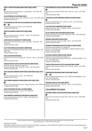 Poços de Caldas
Endereço: Rua Dr Vicente Risola ,83 - Sao Benedito - CEP: 37701-168
Telefone: (35) 3721-5815
DAISY COURY BECHARA (CRM 15602 | RQE 13205)
Endereço: Rua Minas Gerais ,280 - SALA 104 - Centro - CEP: 37701-004
Telefone: (35) 3722-1312
ELIAS PEREIRA FILHO (CRM 13319)
Endereço: Rua Goias ,77 - Centro - CEP: 37701-005
Telefone: (35) 3722-2793
ELISSANDRO DE FREITAS SILVA (CRM 62132 | RQE 30654)
Endereço: Rua Paraiba ,153 - SALA 25 - Centro - CEP: 37701-022
Telefone: (35) 3721-4492
ENIO DE QUEIROZ (CRM 19170 | RQE 6698)
Endereço: Avenida Santo Antonio ,200 - SALA 602 - Cascatinha - CEP:
37701-036
Telefone: (35) 3721-2985
GIAN CARLOS CHIAVEGATTI (CRM 11659)
Endereço: Av Dr David Benedito Ottoni ,154 - Jardim Dos Estados - CEP:
37701-069
Telefone: (35) 3721-3213
GLAYCON GONCALVES DANZA (CRM 8651)
Endereço: Praca Francisco Escobar ,201 - SALA 25 - Centro - CEP: 37701-
027
Telefone: (35) 3722-1481
HELIO BACHIN (CRM 8601)
Endereço: Rua Goias ,416 - SALA 503 - Centro - CEP: 37701-005
Telefone: (35) 3721-1625
Área(s) de atuação: Medicina de Urgência ( )
JANAINA BATISTA DOS SANTOS NEVES (CRM 48313)
Endereço: Rua Paraiba ,53 - Centro - CEP: 37701-022
Telefone: (35) 3721-0777
JOSE IZALINO FERREIRA MONTEIRO (CRM 9260 | RQE 1579)
Endereço: Rua Joquim De Parolis ,36 - Parque Primavera - CEP: 37704-144
Telefone: (35) 3715-5284
JOSE MARIA SIQUEIRA VIEIRA (CRM 15251 | RQE 7051)
Endereço: Rua Paraiba ,356 - Centro - CEP: 37701-022
Telefone: (35) 3721-8620
JOSE RAYMUNDO DE MELLO (CRM 16809)
Endereço: Rua Paraiba ,153 - SL 31 - Centro - CEP: 37701-022
Telefone: (35) 3722-2372
JOSE ROBERTO HENRIQUES MESQUITA (CRM 6137)
Endereço: Praca Francisco Escobar ,201 - SALA 34 - Centro - CEP: 37701-
027
Telefone: (35) 3721-2083
JOSE RUBENS DE SOUSA (CRM 15978 | RQE 10731)
Endereço: Rua Maranhao ,221 - SALA 33 - Centro - CEP: 37701-025
Telefone: (35) 3721-4551
LUCIANA M LEAO PARREIRA GAROFALO (CRM 46111)
Endereço: Rua Piaui ,297 - 2o ANDAR - Centro - CEP: 37701-027
Telefone: (35) 3722-2285
LUIZ GUSTAVO VIMIEIRO (CRM 46358)
Endereço: Rua Minas Gerais ,280 - SALA 206 - Centro - CEP: 37701-004
Telefone: (35) 3721-6024
NILZA HIDEKO IRIE ARASHIRO (CRM 12340)
Endereço: Rua Assis Figueiredo ,1858 - Centro - CEP: 37701-000
Telefone: (35) 3721-2760
NOBORU ARASHIRO (CRM 12341)
Endereço: Av Ver Edmundo Cardillo ,KM 2 - HOSPITAL SANTA LUCIA -
Bianucci - CEP: 37710-005
Telefone: (35) 3697-3500
Área(s) de atuação: Medicina de Urgência ( )
RICARDO FERNANDO BATISTA DE MELO (CRM 43669)
Endereço: Avenida Gentil Messias Kitate ,225 - HOSPITAL UNIMED - Vila
Cruz - CEP: 37701-528
Telefone: (35) 9191-0268
Área(s) de atuação: Medicina de Urgência ( )
SILVANA GUEDES GOMES (CRM 38440)
Endereço: Praca Francisco Escobar ,201 - SALA 36 - Centro - CEP: 37701-
027
Telefone: (35) 3722-2661
TEREZA CRISTINA DA COSTA GASPAR (CRM 26288)
Endereço: Avenida Gentil Messias ,225 - PRONTO ATENDIMENTO - Vila
Cruz - CEP: 37701-528
Telefone: (35) 3729-3354
UANDERSON RESENDE (CRM 52329 | RQE 30702)
Endereço: Rua Paraiba ,153 - SALA 64 - Centro - CEP: 37701-022
Telefone: (35) 3722-2022
WANDER GONCALVES (CRM 18952)
Endereço: Praca Francisco Escobar ,201 - SALA 36 - Centro - CEP: 37701-
027
Telefone: (35) 3721-1831
COLOPROCTOLOGIA
ANTONIO ANGELO ROCHA (CRM 26463 | RQE 9115)
Atualizado em 5/2014.
Informações válidas por até um ano. Para visualizar informações atualizadas e a rede credenciada completa do seu plano acesse www.unimed.coop.br.
Legenda de qualificação dos prestadores na página 10.
Pag. 21
Neste Guia Médico constam todos os prestadores da rede regional desta unimed, independente da rede credenciada.
www.unimed.coop.br | Todos os direitos reservados.
 