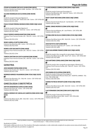 Poços de Caldas
Endereço: Avendia Joao Pinheiro ,6180 - Bortolan - CEP: 37704-746
Telefone: (35) 3714-5555
CESAR ALEXANDRE ERCULES CAVINI (CRM 18974)
Endereço: Rua Paraiba ,349 - SALAS 316 a 318 - Centro - CEP: 37701-022
Telefone: (35) 3721-1954
Área(s) de atuação: Endoscopia Digestiva ( )
JULIANO RODRIGUES DE OLIVEIRA (CRM 39349)
Endereço: Rua Paraiba ,349 - SALA 312 - Centro - CEP: 37701-022
Telefone: (35) 3721-4060
Área(s) de atuação: Endoscopia Digestiva ( )
PAULO CESAR PEREIRA NEGRAO (CRM 25989 | RQE 11412)
Endereço: Praca Francisco Escobar ,201 - SALA 05 - Centro - CEP: 37701-
027
Telefone: (35) 3722-2743
PAULO SERGIO HANSEN MARTINS (CRM 56435)
Endereço: Rua Maranhao ,266 - Centro - CEP: 37701-025
Telefone: (35) 3722-4437
REMO CARDILLO NETO (CRM 24711)
Endereço: Praca Francisco Escobar ,201 - SALA 22 - Centro - CEP: 37701-
027
Telefone: (35) 3722-2744
ROMEU JOSE NACARATO (CRM 14918)
Endereço: Praca Francisco Escobar ,201 - SALA 36 - Centro - CEP: 37701-
027
Telefone: (35) 3722-2661
TEREZA CRISTINA DA COSTA GASPAR (CRM 26288)
Endereço: Rua Paraiba ,153 - SALA 43 - Centro - CEP: 37701-022
Telefone: (35) 3722-2794
GERIATRIA
JOSE WAGNER PAPINI (CRM 15745)
Endereço: Rua Maranhao ,221 - SALA 46 - Centro - CEP: 37701-025
Telefone: (35) 3721-6572
RODRIGO BORGES FIGUEIREDO (CRM 37216 | RQE 23233)
Endereço: Rua Goias ,64 - Centro - CEP: 37701-005
Telefone: (35) 3721-7858
GINECOLOGIA E OBSTETRÍCIA
AIRTON GRABARESKA GARCIA (CRM 13926)
Endereço: Rua Minas Gerais ,280 - SALA 302 - Centro - CEP: 37701-004
Telefone: (35) 3722-3458
ANGELA BORGES DE CARVALHO CAMPOS (CRM 19292 | RQE
6153)
Endereço: Rua Maranhao ,221 - SALA 34 - Centro - CEP: 37701-025
Telefone: (35) 3722-1358
Área(s) de atuação: Endoscopia Ginecológica ( )
CLOVES BORGES CORREIA (CRM 20942 | RQE 9297)
Endereço: Rua Dr Vicente Risola ,83 - Sao Benedito - CEP: 37701-168
Telefone: (35) 3721-5815
DAISY COURY BECHARA (CRM 15602 | RQE 12984)
Endereço: Rua Inconfidentes ,48 - Joao Pinheiro - CEP: 37701-388
Telefone: (35) 3722-1292
DANIEL SIMAO INCROCCI (CRM 21795 | RQE 9340)
Endereço: Rua Minas Gerais ,280 - SALA 101 - Centro - CEP: 37701-004
Telefone: (35) 3721-2456
FATIMA JOSE DA SILVA CONDE (CRM 13740 | RQE 2089)
Endereço: Rua Assis Fiqueiredo ,377 - Centro - CEP: 37701-000
Telefone: (35) 3722-1699
JOAO BATISTA CIOFI (CRM 9871)
Endereço: Rua Minas Gerais ,280 - SALA T-07 - Centro - CEP: 37701-004
Telefone: (35) 3722-1694
Área(s) de atuação: Ultra-sonografia em ginecologia e Obstetrícia ( )
JOAO GUILHERME FRANCO (CRM 12117 | RQE 14076)
Endereço: Praca Francisco Escobar ,201 - SALA 21 - Centro - CEP: 37701-
027
Telefone: (35) 3722-1604
Área(s) de atuação: Ultra-sonografia em ginecologia e Obstetrícia ( )
JOSE ANTONIO CORIGLIANO (CRM 7846 | RQE 11109)
Endereço: Avenida Gentil Messias Kitate ,225 - HOSPITAL UNIMED - Vila
Cruz - CEP: 37701-528
Telefone: (35) 3729-3355
Área(s) de atuação: Endoscopia Ginecológica ( )
JOSE MARIA DE OLIVEIRA (CRM 9872)
Endereço: Rua Minas Gerais ,280 - SALA 103 - Centro - CEP: 37701-004
Telefone: (35) 3722-1247
KARINA PATRICIO INFANTE (CRM 47162 | RQE 20763)
Endereço: Rua Minas Gerais ,598 - Centro - CEP: 37701-004
Telefone: (35) 3722-1121
Área(s) de atuação: Endoscopia Ginecológica ( )
LUIZ FERNANDO ZINCONE (CRM 10473 | RQE 2723)
Atualizado em 5/2014.
Informações válidas por até um ano. Para visualizar informações atualizadas e a rede credenciada completa do seu plano acesse www.unimed.coop.br.
Legenda de qualificação dos prestadores na página 10.
Pag. 23
Neste Guia Médico constam todos os prestadores da rede regional desta unimed, independente da rede credenciada.
www.unimed.coop.br | Todos os direitos reservados.
 
