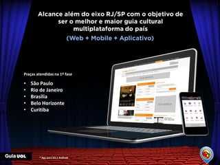 Praças atendidas na 1º fase

•   São Paulo
•   Rio de Janeiro
•   Brasília
•   Belo Horizonte
•   Curitiba




        * App para iOs e Android
 