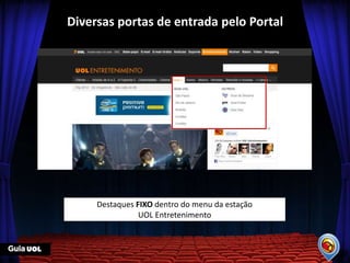 Diversas portas de entrada pelo Portal




     Destaques FIXO dentro do menu da estação
                UOL Entretenimento
 