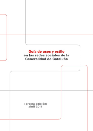 Guía de usos y estilo
en las redes sociales de la
 Generalidad de Cataluña




Tercera edición:
   abril 2011
 
