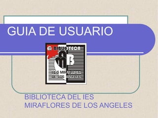 GUIA DE USUARIO

BIBLIOTECA DEL IES
MIRAFLORES DE LOS ANGELES

 