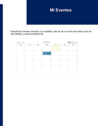 Consulta los eventos cercanos a tu localidad, sólo da clic en el día del evento para ver
más detalles, y asiste puntualmente.
Mi Eventos
 