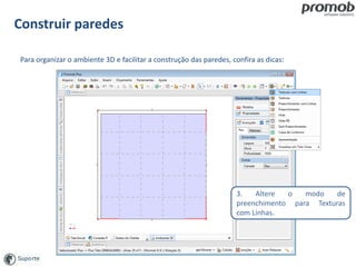 Construir paredes
Para organizar o ambiente 3D e facilitar a construção das paredes, confira as dicas:
3. Altere o modo de
preenchimento para Texturas
com Linhas.
 