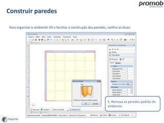 Construir paredes
Para organizar o ambiente 3D e facilitar a construção das paredes, confira as dicas:
5. Remova as paredes padrão do
ambiente.
 