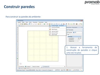Construir paredes
Para construir as paredes do ambiente:
1. Acesse a ferramenta de
construção de paredes e clique
uma vez no piso.
 