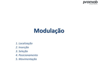 Modulação
1. Localização
2. Inserção
3. Seleção
4. Posicionamento
5. Movimentação
 