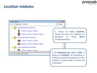 Localizar módulos
1. Clique no botão Localizar,
abaixo da barra de módulos ou
pressione as teclas Ctrl+L
simultaneamente.
2. Em Pesquisar por, digite “cuba” e
clique em Localizar. Ao selecionar o
módulo na janela de pesquisa, o item
também é selecionado na barra de
modulação.
 