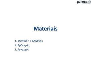 Materiais
1. Materiais e Modelos
2. Aplicação
3. Favoritos
 