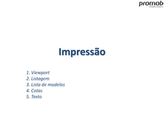 Impressão
1. Viewport
2. Listagem
3. Lista de modelos
4. Cotas
5. Texto
 