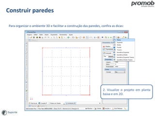 Construir paredes
Para organizar o ambiente 3D e facilitar a construção das paredes, confira as dicas:
2. Visualize o projeto em planta
baixa e em 2D.
 
