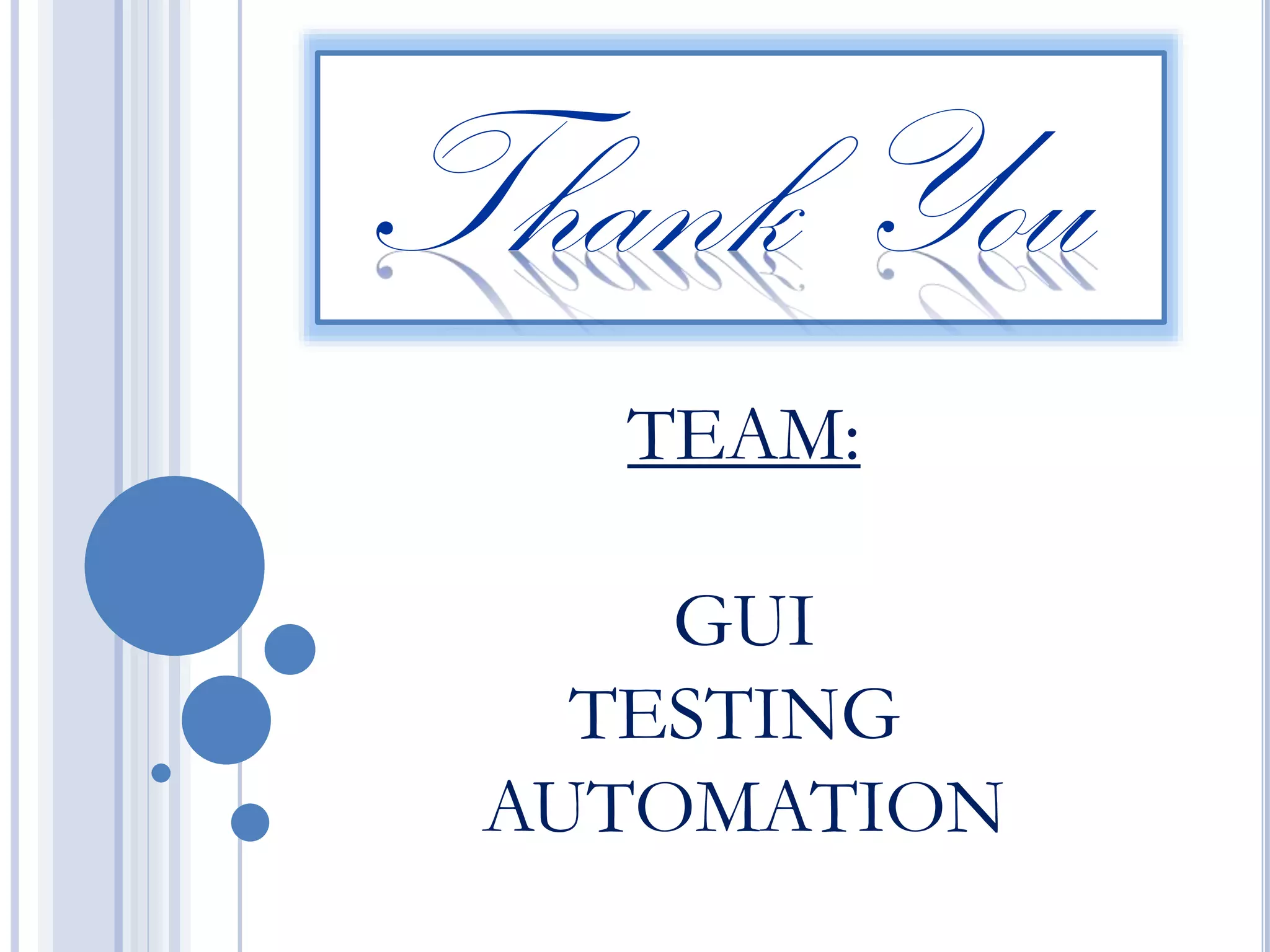 Thank You
TEAM:
GUI
TESTING
AUTOMATION

 