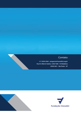 Contato:
(11) 3024-2262 – pnegocios@vanzolini.org.br
Rua Dr. Alberto Seabra, 1256/1266 – Vl. Madalena
05452-001 – São Paulo – SP

BOOK VANZOLINI OPCAO 10 FINAL.indd 28

11/14/13 12:57 PM

 