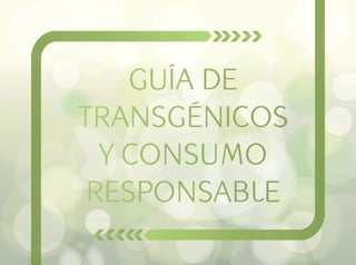 Guía de
transgénicos
y consumo
responsable
 