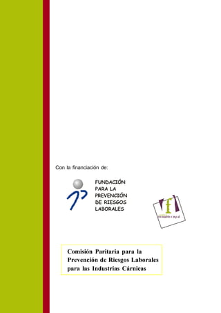 Con la financiación de:

                 FUNDACIÓN
                 PARA LA
                 PREVENCIÓN
                 DE RIESGOS
                 LABORALES




     Comisión Paritaria para la
     Prevención de Riesgos Laborales
     para las Industrias Cárnicas
 