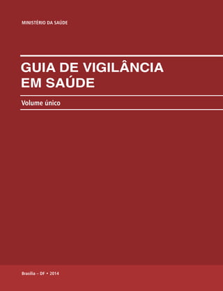 MINISTÉRIO DA SAÚDE 
GUIA DE VIGILÂNCIA 
EM SAÚDE 
Volume único 
Brasília – DF • 2014 
 