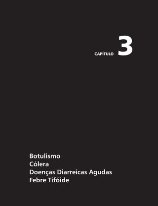 CAPÍTULO 3 
Botulismo 
Cólera 
Doenças Diarreicas Agudas 
Febre Tifóide 
 