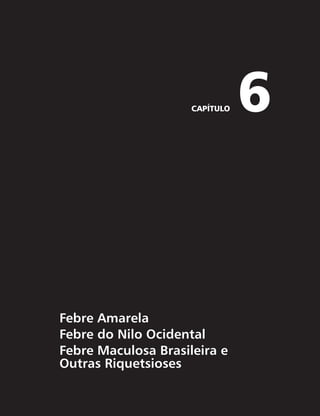 CAPÍTULO 6 
Febre Amarela 
Febre do Nilo Ocidental 
Febre Maculosa Brasileira e 
Outras Riquetsioses 
 