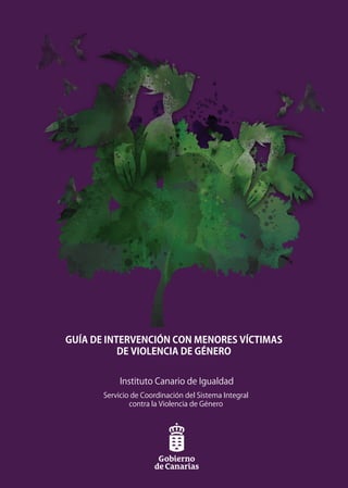 GUÍA DE INTERVENCIÓN CON MENORES VÍCTIMAS
DE VIOLENCIA DE GÉNERO
Servicio de Coordinación del Sistema Integral
contra la Violencia de Género
Instituto Canario de Igualdad
 