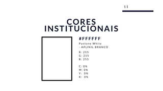 1 1
CORES
INSTITUCIONAIS
R : 2 5 5
G : 2 5 5
B : 2 5 5
C : 0 %
M : 0 %
Y :   0 %
K :   0 %
# F F F F F F
P a n t o n e W h i t e
-   A P L I N I L B R A N C O
 