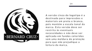 A v e r s ã o c i n z a d o l o g o t i p o é a
d e s t i n a d a p a r a i m p r e s s õ e s e
m a t e r i a i s e m p r e t o e b r a n c o ,
p o i s m a n t é m a e s c a l a t o n a l d a
m a r c a . E s t a v e r s ã o d e v e s e r
r e s t r i t a à s e v e n t u a i s
n e c e s s i d a d e s e n ã o d e v e s e r
a p l i c a d a e m f u n d o s c o l o r i d o s
s e m u m a m o l d u r a d e p r o t e ç ã o
p a r a q u e n ã o p r e j u d i q u e a
l e i t u r a d a m a r c a .
1 4
 