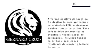 A v e r s ã o p o s i t i v a d o l o g o t i p o
é a d e s t i n a d a p a r a a p l i c a ç õ e s
e m m a t e r i a i s P / B , a s s i n a t u r a s
e s o b r e f u n d o s c o l o r i d o s . E s t a
v e r s ã o d e v e s e r r e s t r i t a à s
e v e n t u a i s n e c e s s i d a d e s d e
a p l i c a ç õ e s , i n c l u i n d o f u n d o s
c o l o r i d o s c l a r o s c o m a
f i n a l i d a d e d e m a n t e r a l e i t u r a
d a m a r c a .
1 5
 
