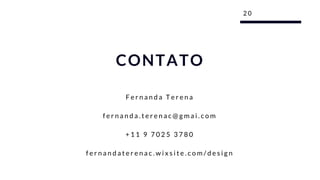 F e r n a n d a T e r e n a
f e r n a n d a . t e r e n a c @ g m a i . c o m
+ 1 1 9 7 0 2 5 3 7 8 0
f e r n a n d a t e r e n a c . w i x s i t e . c o m / d e s i g n
2 0
CONTATO
 