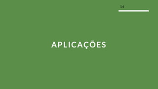 1 6
APLICAÇÕES
 