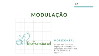 0 7
MODULAÇÃO
V e r s ã o h o r i z o n t a l d o
l o g o t i p o é f o r m a d a p e l a
p r o p o r ç ã o m o d u l a r d e 4 x 8 .
N ã o é p e r m i t i d a a
d i s t o r ç ã o .  
H O R I Z O N T A L
 
