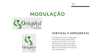 0 7
MODULAÇÃO
V e r s ã o V e r t i c a l d o l o g o t i p o
é f o r m a d a p e l a p r o p o r ç ã o
m o d u l a r d e 1 7 x 7 . A v e r s ã o
H o r i z o n t a l é f o r m a d a p e l a
p r o p o r ç ã o m o d u l a r d e 8 x 1 1 .
N ã o é p e r m i t i d a a d i s t o r ç ã o
d a s p r o p o r ç õ e s
V E R T I C A L E H O R I Z O N T A L
 