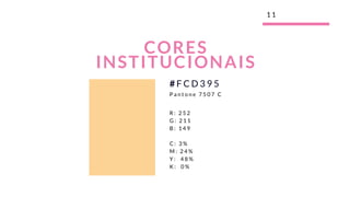 1 1
CORES
INSTITUCIONAIS
R : 2 5 2
G : 2 1 1
B : 1 4 9
C : 3 %
M : 2 4 %
Y :   4 8 %
K :   0 %
# F C D 3 9 5
P a n t o n e 7 5 0 7 C
 