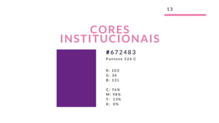 1 3
CORES
INSTITUCIONAIS
R : 1 0 3
G : 3 6
B : 1 3 1
C : 7 6 %
M : 9 8 %
Y :   1 3 %
K :   0 %
# 6 7 2 4 8 3
P a n t o n e 5 2 6 C
 