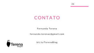 F e r n a n d a T e r e n a
f e r n a n d a . t e r e n a c @ g m a i l . c o m
b i t . l y / T e r e n a B l o g
2 6
CONTATO
 