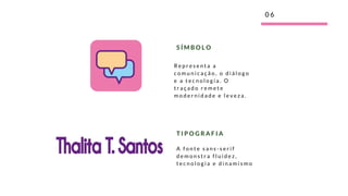 0 6
R e p r e s e n t a a
c o m u n i c a ç ã o , o d i á l o g o
e a t e c n o l o g i a . O
t r a ç a d o r e m e t e
m o d e r n i d a d e e l e v e z a .
S Í M B O L O
A f o n t e s a n s - s e r i f
d e m o n s t r a f l u i d e z ,
t e c n o l o g i a e d i n a m i s m o
T I P O G R A F I A
 