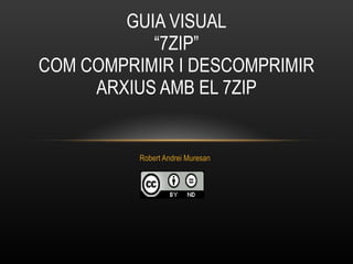Robert Andrei Muresan GUIA VISUAL “7ZIP” COM  COMPRIMIR I DESCOMPRIMIR ARXIUS AMB EL 7ZIP 
