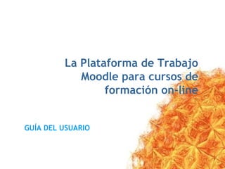 GUÍA DEL USUARIO La Plataforma de Trabajo Moodle para cursos de formación on-line 