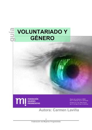 Voluntariado y Género




VOLUNTARIADO Y
   GÉNERO




           Autora: Carmen Laviña

                   1
   Federación de Mujeres Progresistas
 