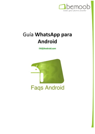  
	
  
	
  
	
  
Guía	
  WhatsApp	
  para	
  
Android	
  
FAQSAndroid.com	
  
	
  
	
  
	
   	
  
 