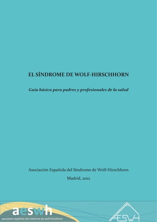 EL SÍNDROME DE WOLF-HIRSCHHORN

Guía básica para padres y profesionales de la salud




Asociación Española del Síndrome de Wolf-Hirschhorn

                   Madrid, 2012
 