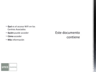  Qué es el acceso WiFi en los
Centros Asociados
 Quién puede acceder
 Cómo acceder
 Más información
 