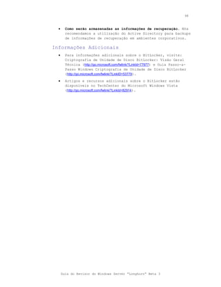 98



  •     Como serão armazenadas as informações de recuperação. Nós
        recomendamos a utilização do Active Directory para backups
        de informações de recuperação em ambientes corporativos.

Informações Adicionais
  •     Para informações adicionais sobre o BitLocker, visite:
        Criptografia de Unidade de Disco BitLocker: Visão Geral
        Técnica (http://go.microsoft.com/fwlink/?LinkId=77977) e Guia Passo-a-
        Passo Windows Criptografia de Unidade de Disco BitLocker
        (http://go.microsoft.com/fwlink/?LinkID=53779).
  •     Artigos e recursos adicionais sobre o BitLocker estão
        disponíveis no TechCenter do Microsoft Windows Vista
        (http://go.microsoft.com/fwlink/?LinkId=82914).




      Guia do Revisor do Windows Server “Longhorn” Beta 3
 