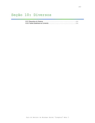 283




Seção 10: Diversos
      10.01 Requisitos do Sistema ......................................284
      10.02 Tabela Detalhada de Conteúdo ................................286




       Guia do Revisor do Windows Server “Longhorn” Beta 3
 