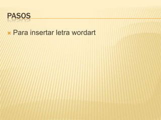 PASOS

   Para insertar letra wordart
 