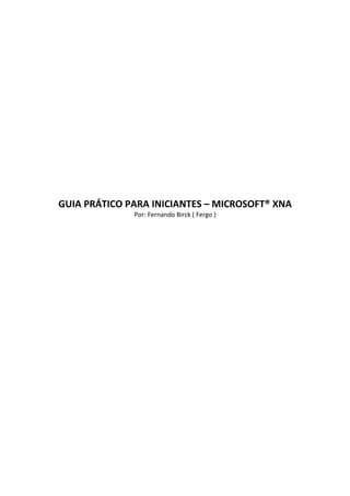 GUIA PRÁTICO PARA INICIANTES – MICROSOFT® XNA
Por: Fernando Birck ( Fergo )
 